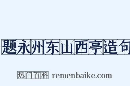 题永州东山西亭造句是什么意思的图片